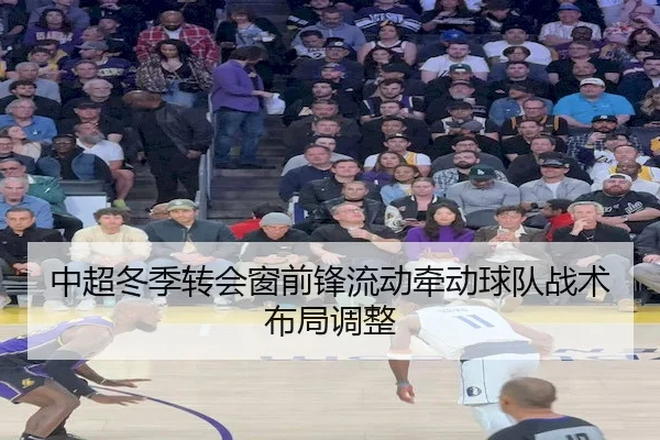 中超冬季转会窗前锋流动牵动球队战术布局调整 - ManBetX